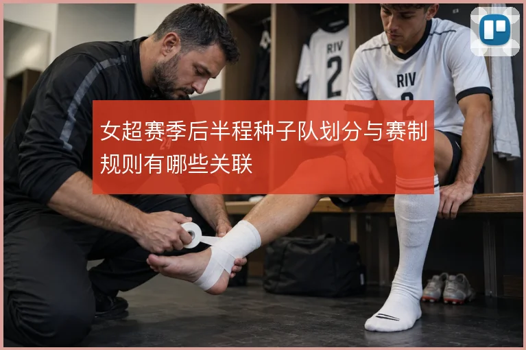 女超赛季后半程种子队划分与赛制规则有哪些关联