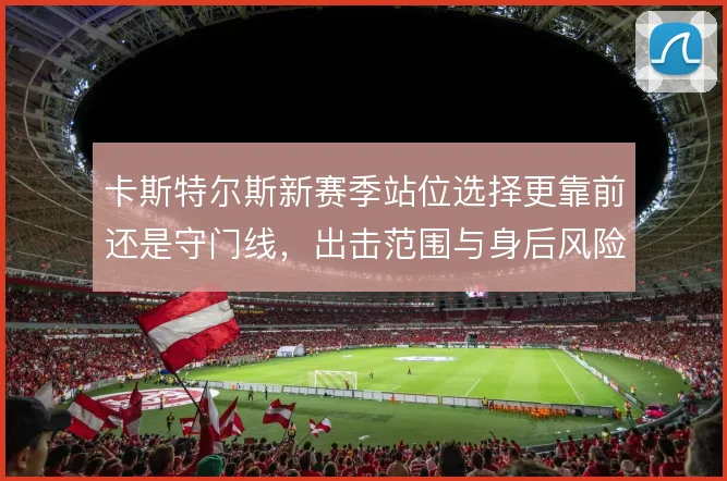 卡斯特尔斯新赛季站位选择更靠前还是守门线，出击范围与身后风险如何权衡