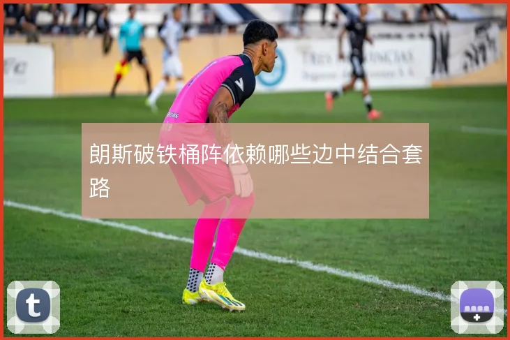 朗斯破铁桶阵依赖哪些边中结合套路