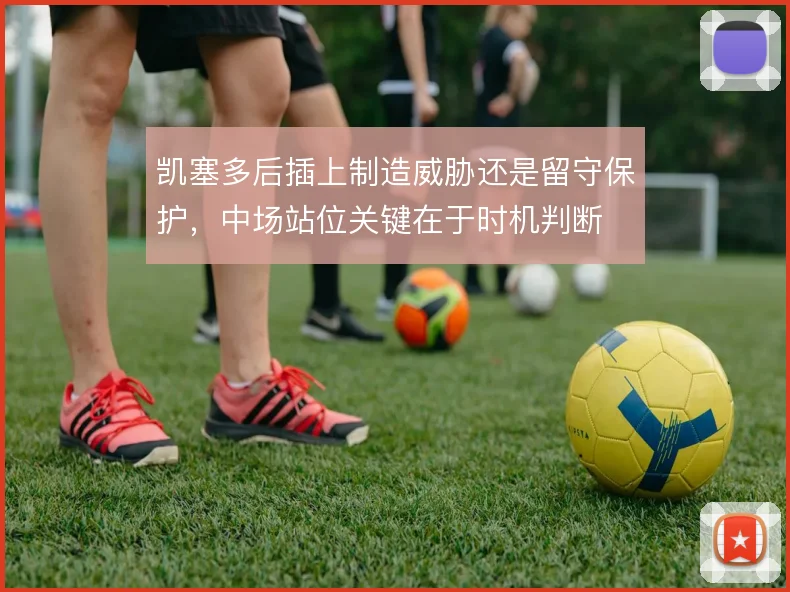凯塞多后插上制造威胁还是留守保护,中场站位关键在于时机判断