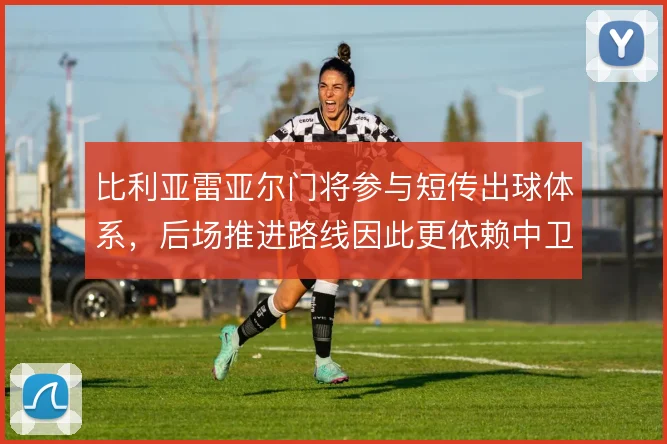 比利亚雷亚尔门将参与短传出球体系,后场推进路线因此更依赖中卫拉开宽度